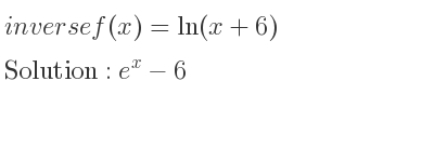 The inverse of f(x)=ln(x+6) is e^x-6